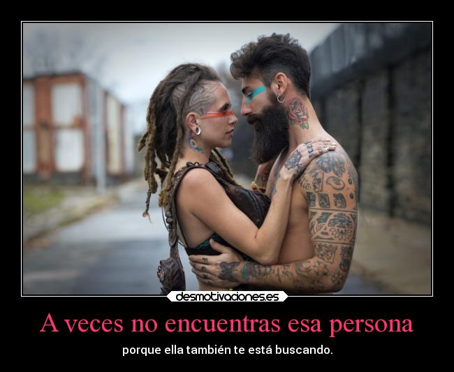 A veces no encuentras esa persona - porque ella también te está buscando.