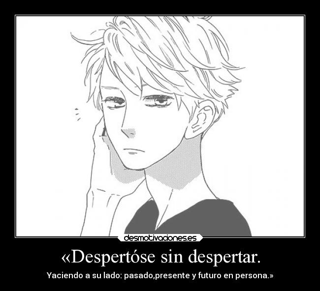 «Despertóse sin despertar. - Yaciendo a su lado: pasado,presente y futuro en persona.»