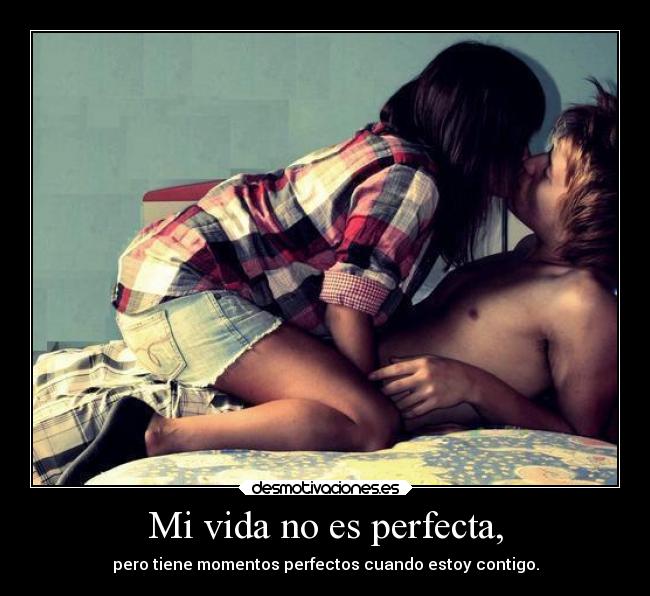 Mi vida no es perfecta, - pero tiene momentos perfectos cuando estoy contigo.