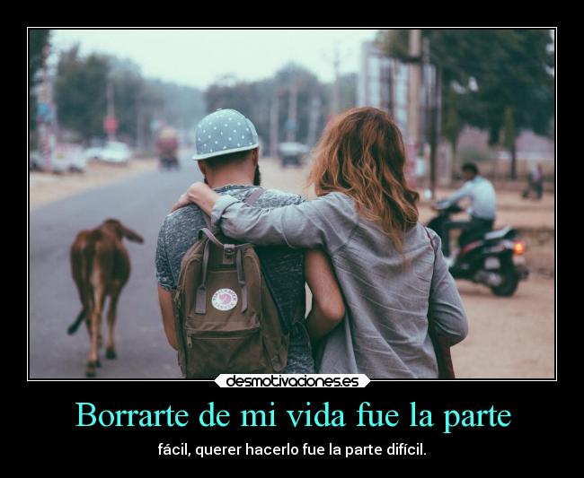 Borrarte de mi vida fue la parte - fácil, querer hacerlo fue la parte difícil.