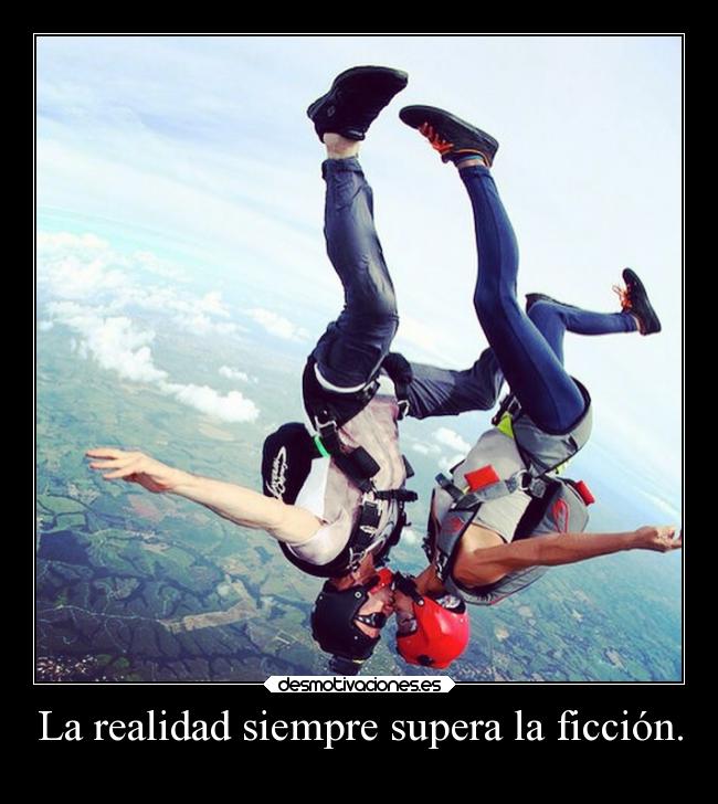La realidad siempre supera la ficción. -