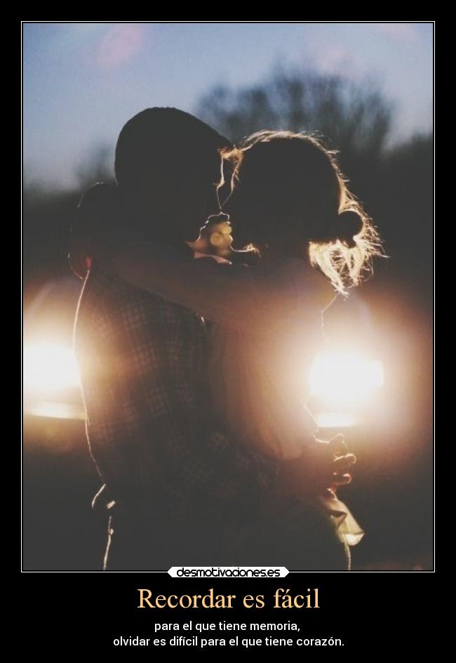 Recordar es fácil - para el que tiene memoria, 
olvidar es difícil para el que tiene corazón.