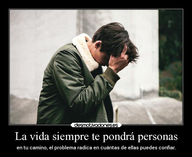 La vida siempre te pondrá personas - en tu camino, el problema radica en cuántas de ellas puedes confiar.