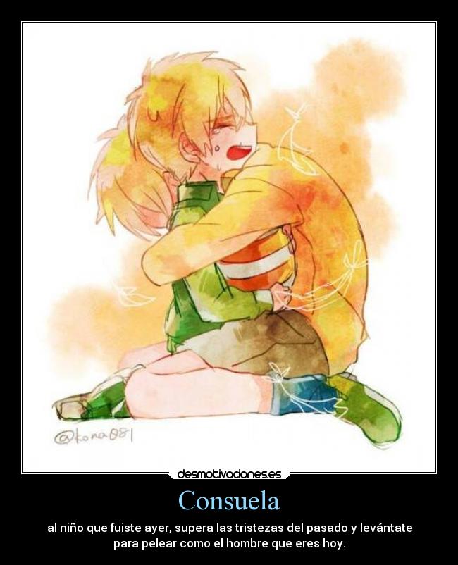 Consuela - al niño que fuiste ayer, supera las tristezas del pasado y levántate
para pelear como el hombre que eres hoy.