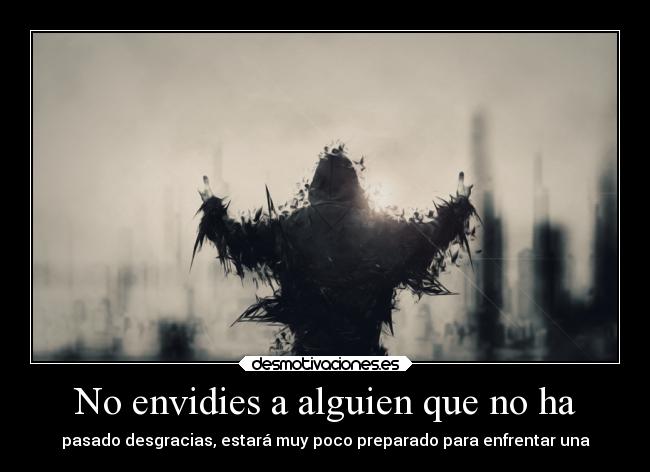 No envidies a alguien que no ha - pasado desgracias, estará muy poco preparado para enfrentar una