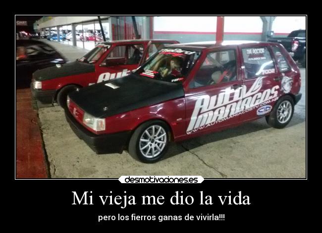 Mi vieja me dio la vida - pero los fierros ganas de vivirla!!!