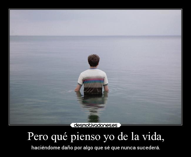 Pero qué pienso yo de la vida, -