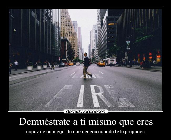 Demuéstrate a ti mismo que eres - capaz de conseguir lo que deseas cuando te lo propones.