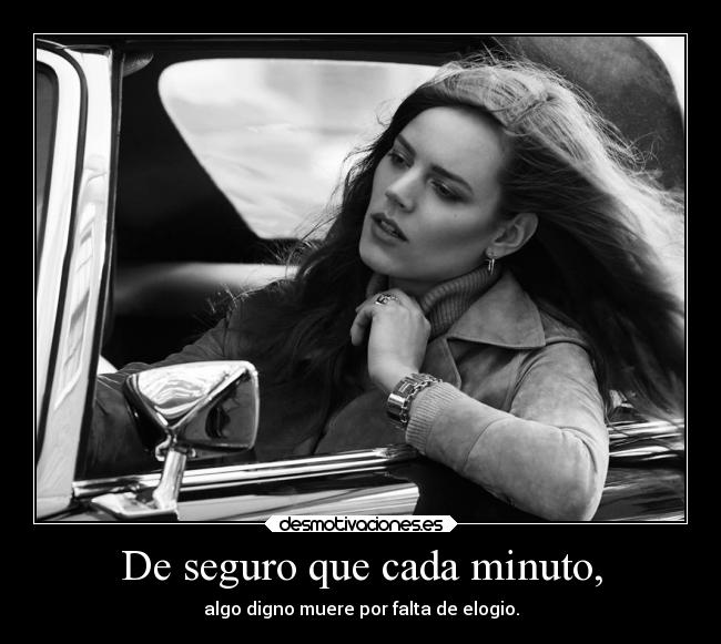 De seguro que cada minuto, - algo digno muere por falta de elogio.