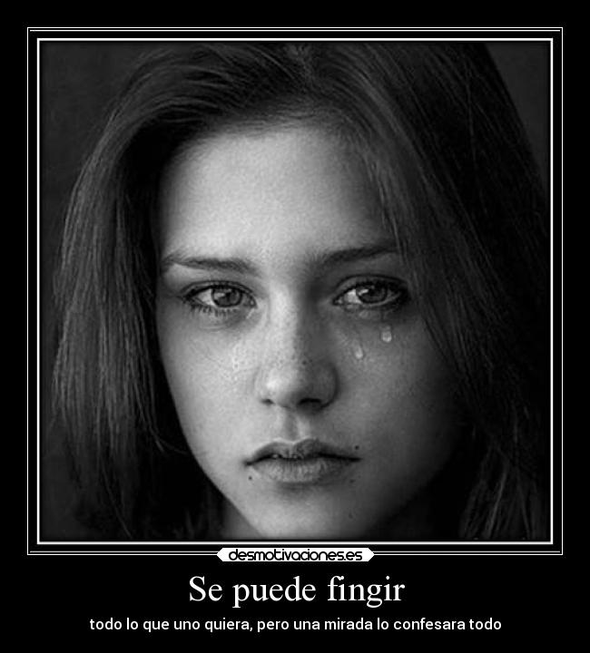 Se puede fingir - todo lo que uno quiera, pero una mirada lo confesara todo