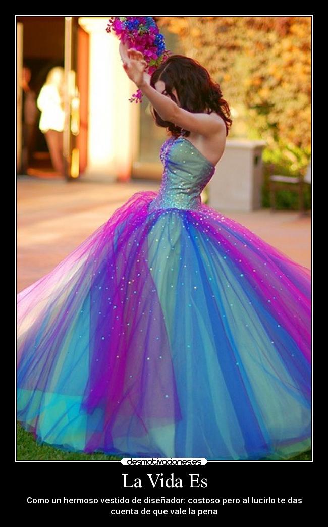 La Vida Es - Como un hermoso vestido de diseñador: costoso pero al lucirlo te das
cuenta de que vale la pena