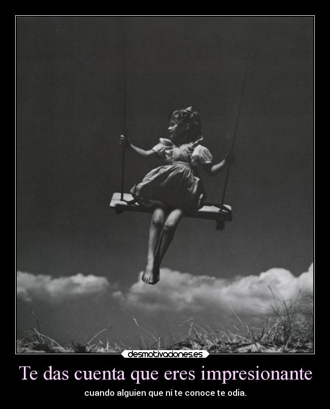 Te das cuenta que eres impresionante -
