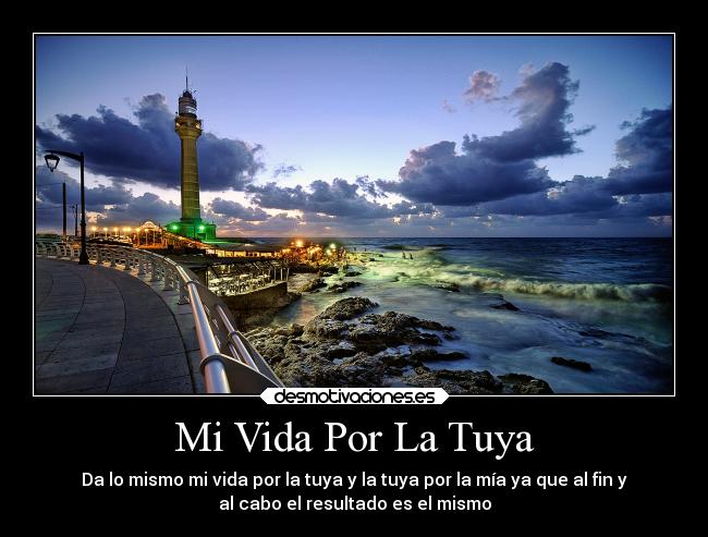 Mi Vida Por La Tuya - Da lo mismo mi vida por la tuya y la tuya por la mía ya que al fin y
al cabo el resultado es el mismo