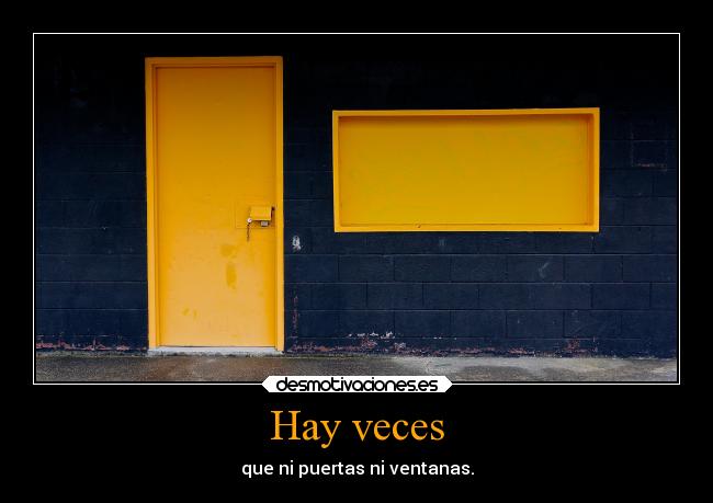Hay veces - que ni puertas ni ventanas.