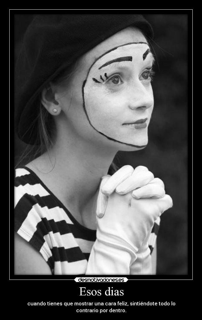 Esos dias - cuando tienes que mostrar una cara feliz, sintiéndote todo lo
contrario por dentro.