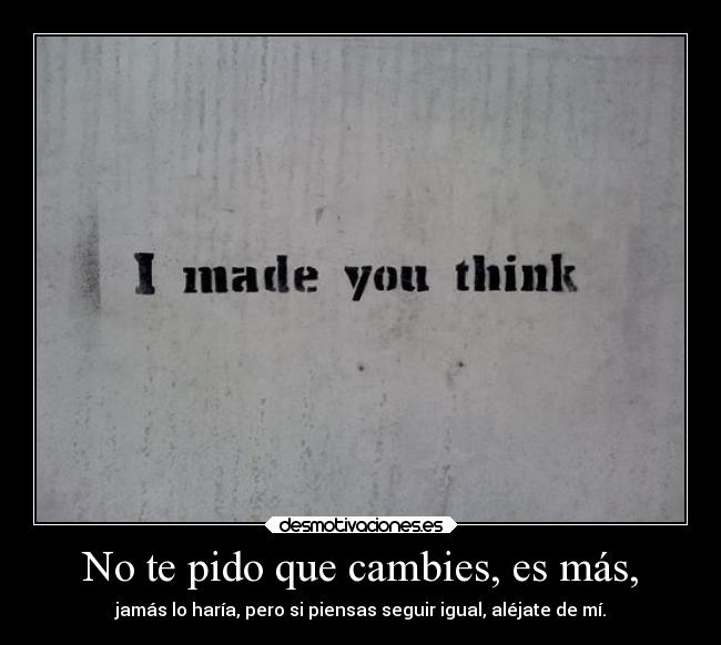No te pido que cambies, es más, - 
