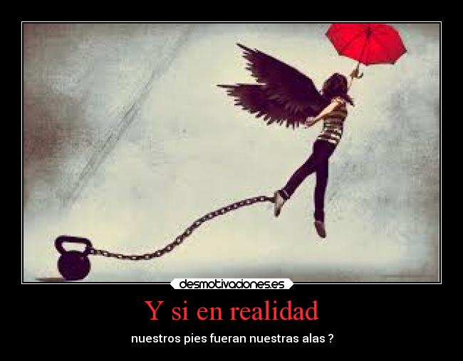 Y si en realidad - nuestros pies fueran nuestras alas ?