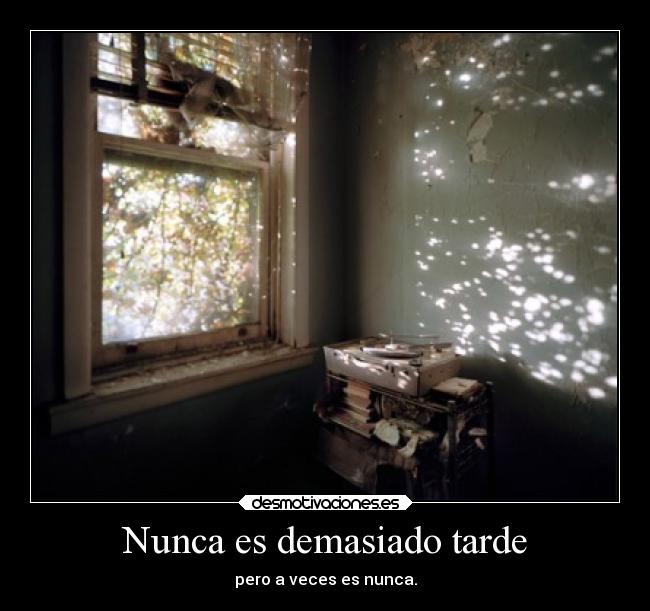 Nunca es demasiado tarde - pero a veces es nunca.