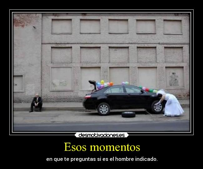 Esos momentos - en que te preguntas si es el hombre indicado.