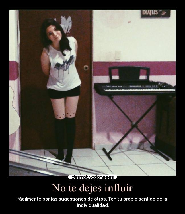 No te dejes influir - fácilmente por las sugestiones de otros. Ten tu propio sentido de la
individualidad.