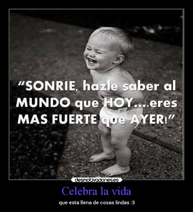 Celebra la vida - que esta llena de cosas lindas :3