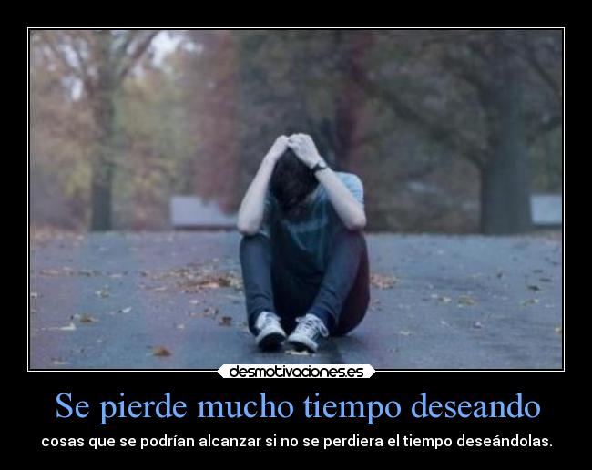 Se pierde mucho tiempo deseando -