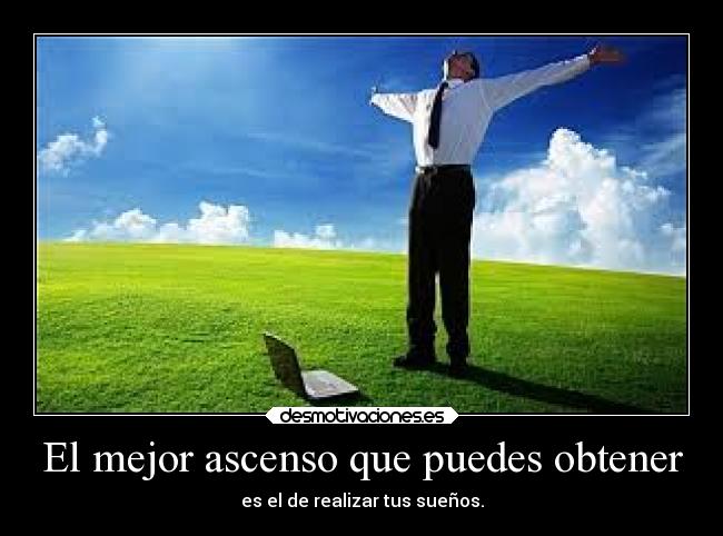 El mejor ascenso que puedes obtener - es el de realizar tus sueños.