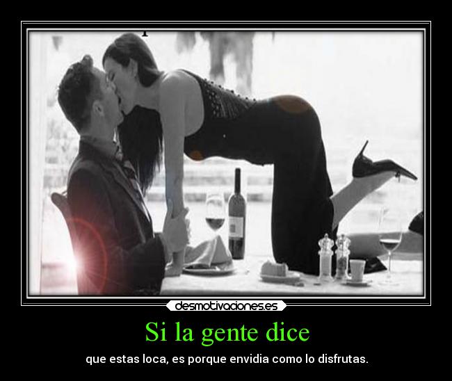 Si la gente dice - que estas loca, es porque envidia como lo disfrutas.
