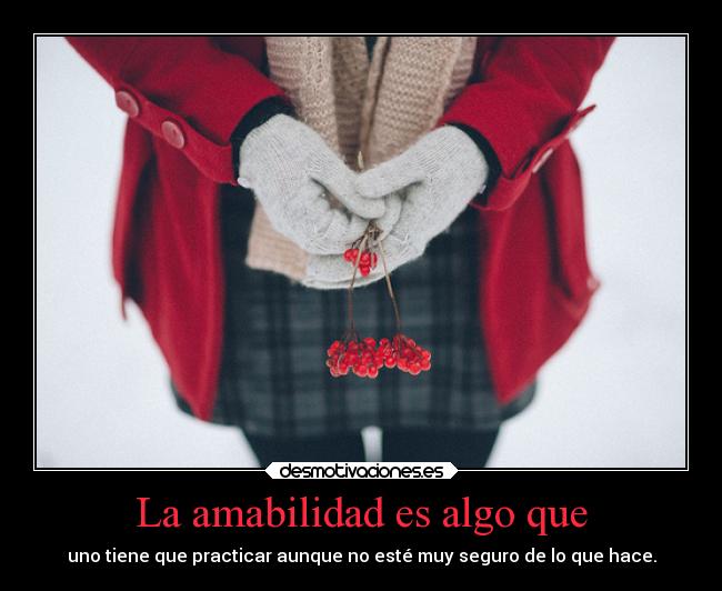 La amabilidad es algo que -