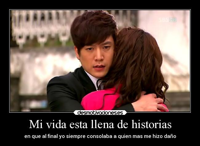 Mi vida esta llena de historias - en que al final yo siempre consolaba a quien mas me hizo daño