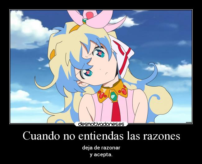 Cuando no entiendas las razones - deja de razonar
y acepta.