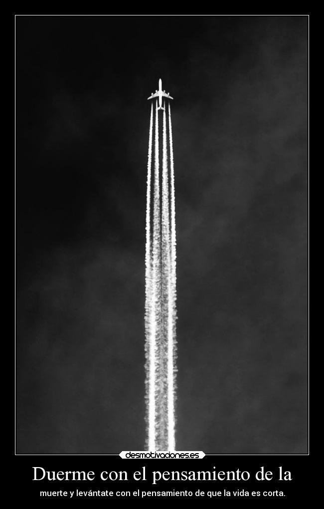 Duerme con el pensamiento de la - muerte y levántate con el pensamiento de que la vida es corta.