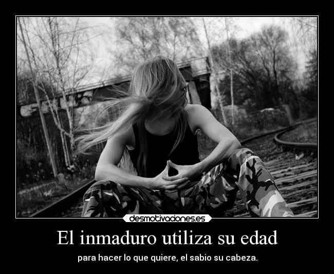 El inmaduro utiliza su edad -