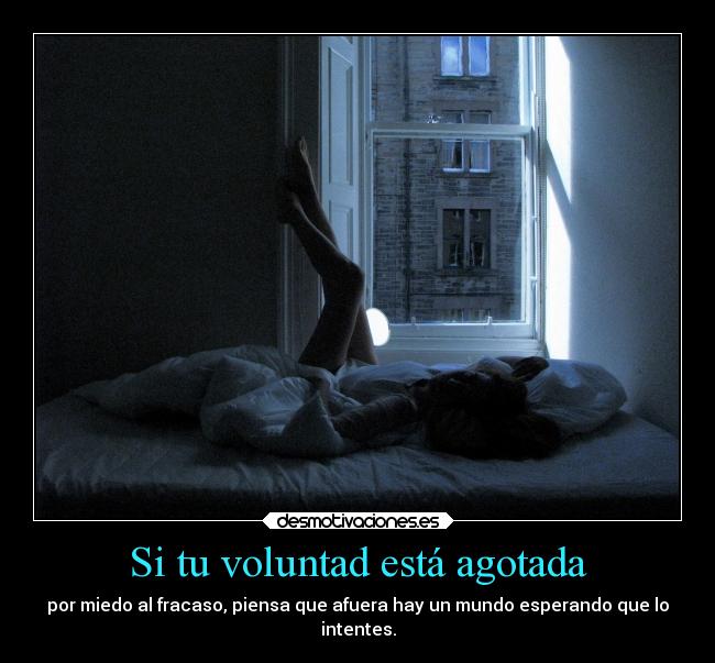 Si tu voluntad está agotada - por miedo al fracaso, piensa que afuera hay un mundo esperando que lo
intentes.