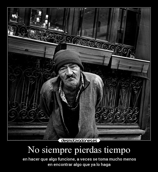 No siempre pierdas tiempo - en hacer que algo funcione, a veces se toma mucho menos
en encontrar algo que ya lo haga