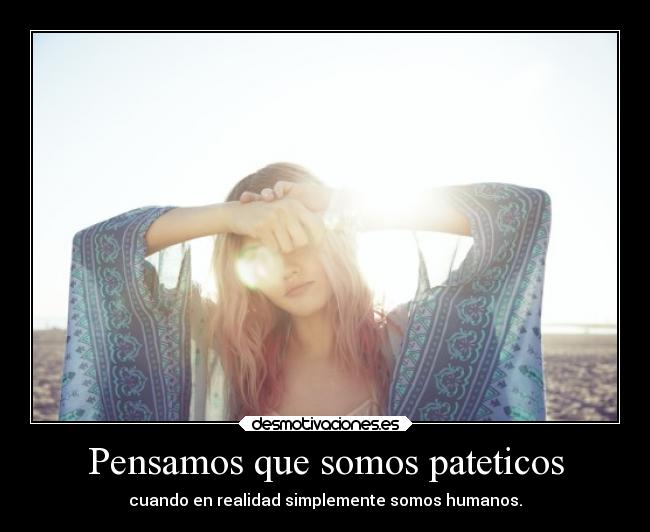 Pensamos que somos pateticos -