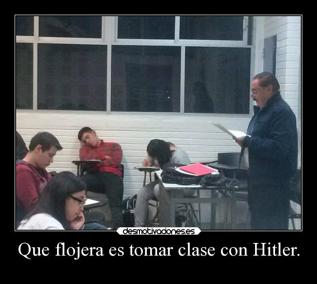 Que flojera es tomar clase con Hitler. -