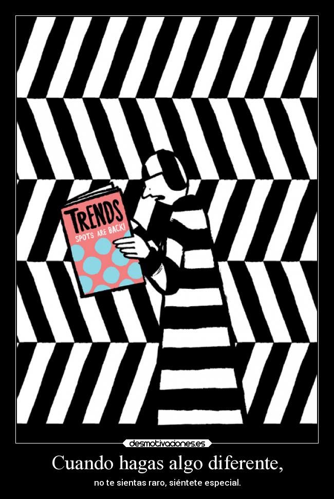 Cuando hagas algo diferente, - no te sientas raro, siéntete especial.
