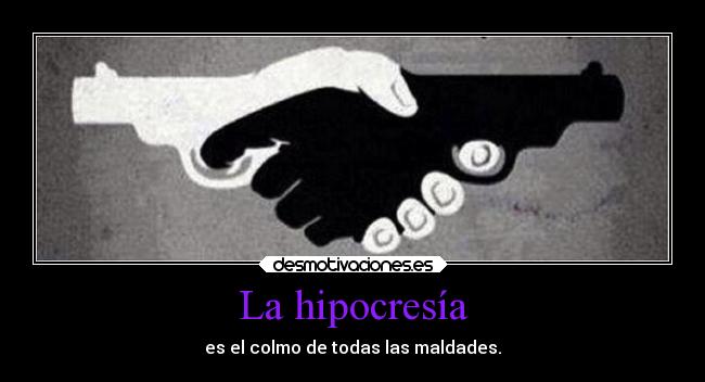 La hipocresía - es el colmo de todas las maldades.