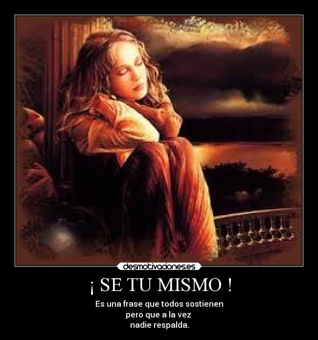 ¡ SE TU MISMO ! - Es una frase que todos sostienen
pero que a la vez
nadie respalda.