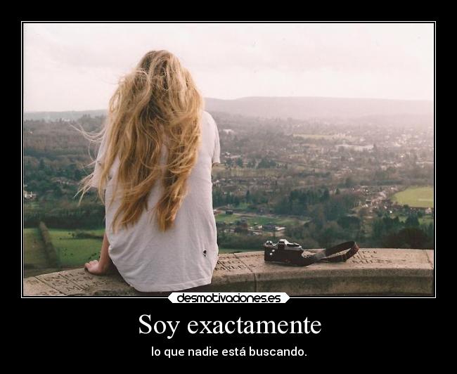 Soy exactamente - lo que nadie está buscando.