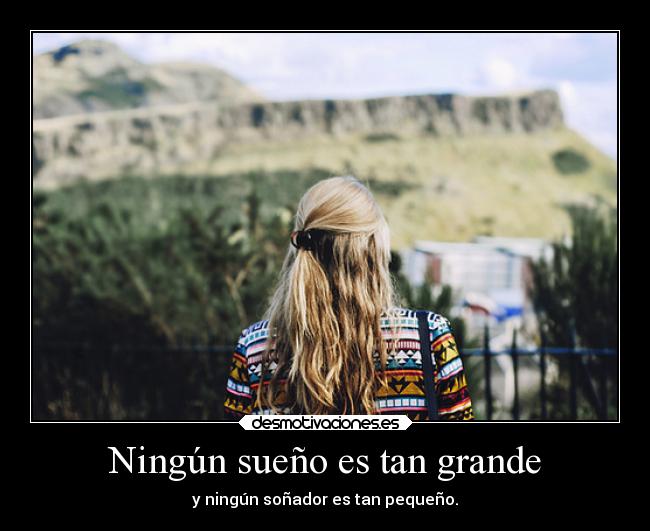 Ningún sueño es tan grande - y ningún soñador es tan pequeño.