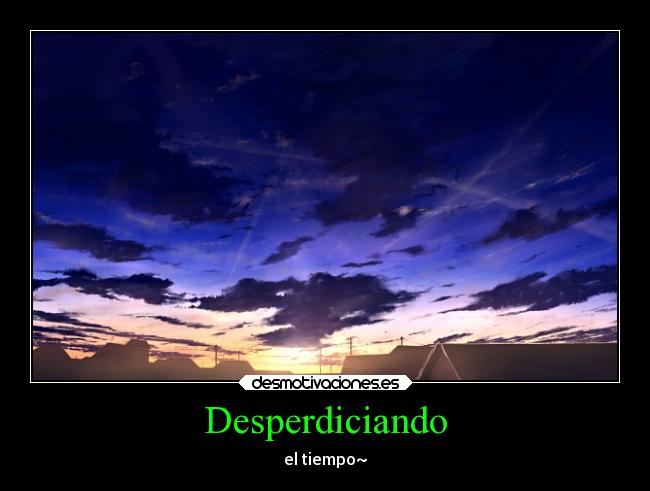 Desperdiciando - el tiempo~