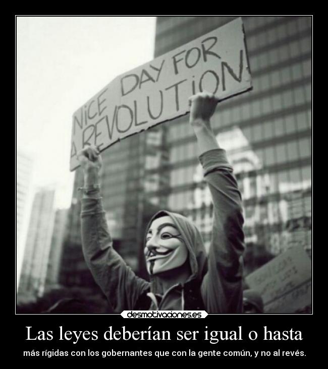 Las leyes deberían ser igual o hasta - más rígidas con los gobernantes que con la gente común, y no al revés.