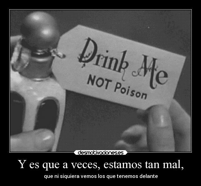 Y es que a veces, estamos tan mal, - que ni siquiera vemos los que tenemos delante