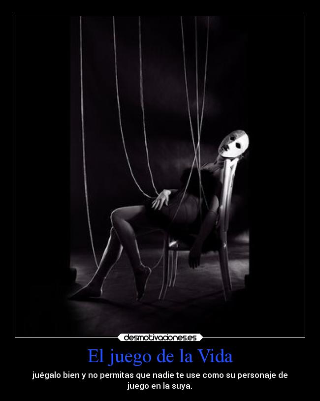 El juego de la Vida - juégalo bien y no permitas que nadie te use como su personaje de
juego en la suya.
