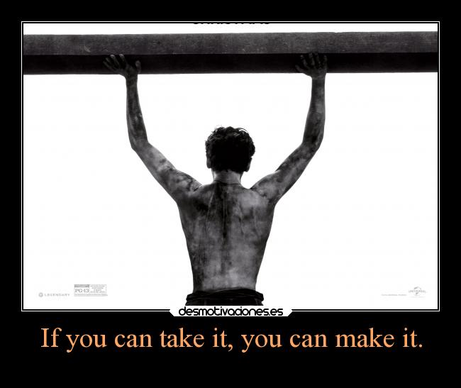 If you can take it, you can make it. - 