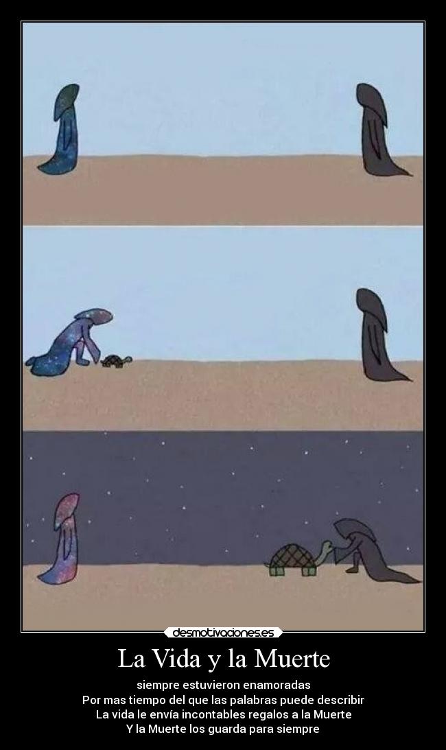 La Vida y la Muerte - siempre estuvieron enamoradas
Por mas tiempo del que las palabras puede describir
La vida le envía incontables regalos a la Muerte
Y la Muerte los guarda para siempre