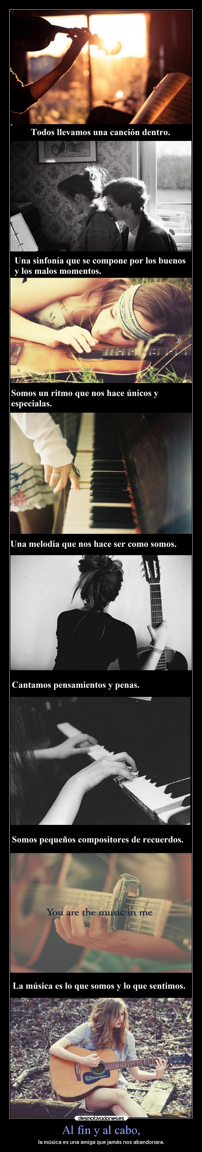 Al fin y al cabo, - la música es una amiga que jamás nos abandonara.