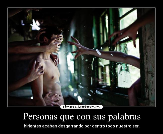 Personas que con sus palabras - hirientes acaban desgarrando por dentro todo nuestro ser.